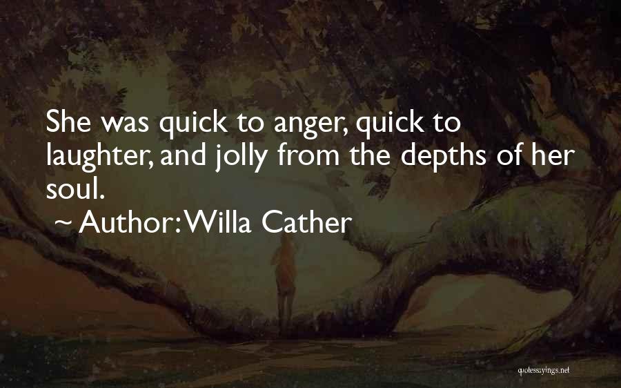 Willa Cather Quotes: She Was Quick To Anger, Quick To Laughter, And Jolly From The Depths Of Her Soul.