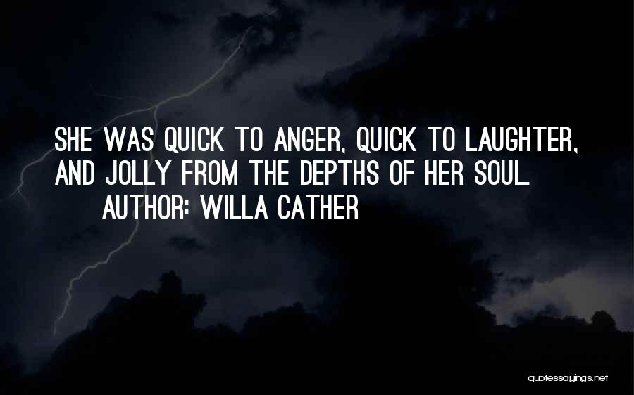 Willa Cather Quotes: She Was Quick To Anger, Quick To Laughter, And Jolly From The Depths Of Her Soul.