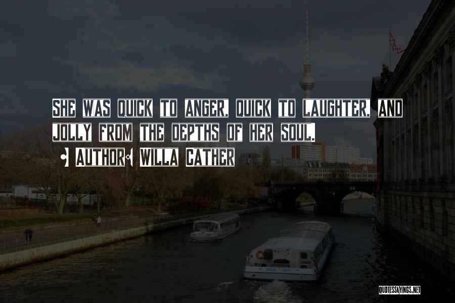 Willa Cather Quotes: She Was Quick To Anger, Quick To Laughter, And Jolly From The Depths Of Her Soul.