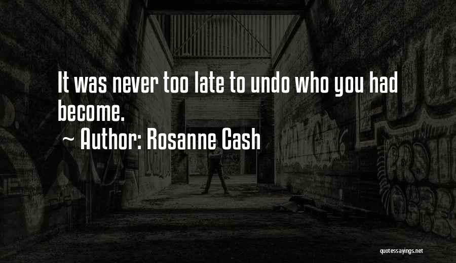 Rosanne Cash Quotes: It Was Never Too Late To Undo Who You Had Become.