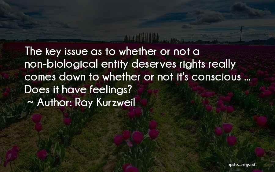 Ray Kurzweil Quotes: The Key Issue As To Whether Or Not A Non-biological Entity Deserves Rights Really Comes Down To Whether Or Not