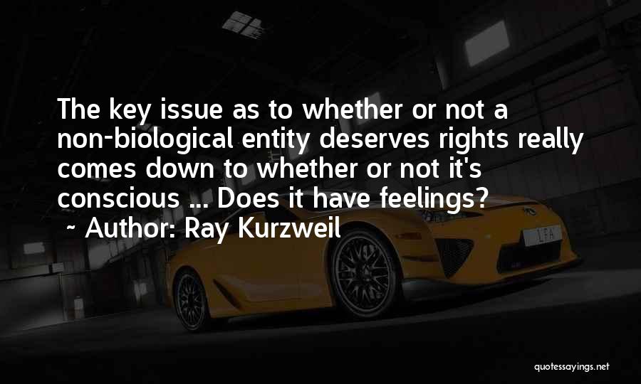 Ray Kurzweil Quotes: The Key Issue As To Whether Or Not A Non-biological Entity Deserves Rights Really Comes Down To Whether Or Not