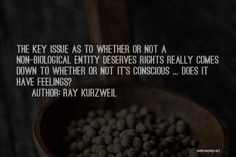 Ray Kurzweil Quotes: The Key Issue As To Whether Or Not A Non-biological Entity Deserves Rights Really Comes Down To Whether Or Not