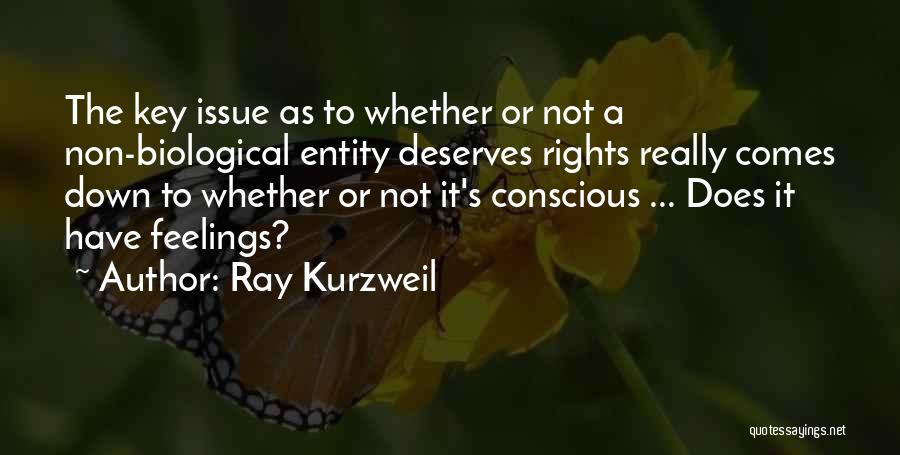 Ray Kurzweil Quotes: The Key Issue As To Whether Or Not A Non-biological Entity Deserves Rights Really Comes Down To Whether Or Not