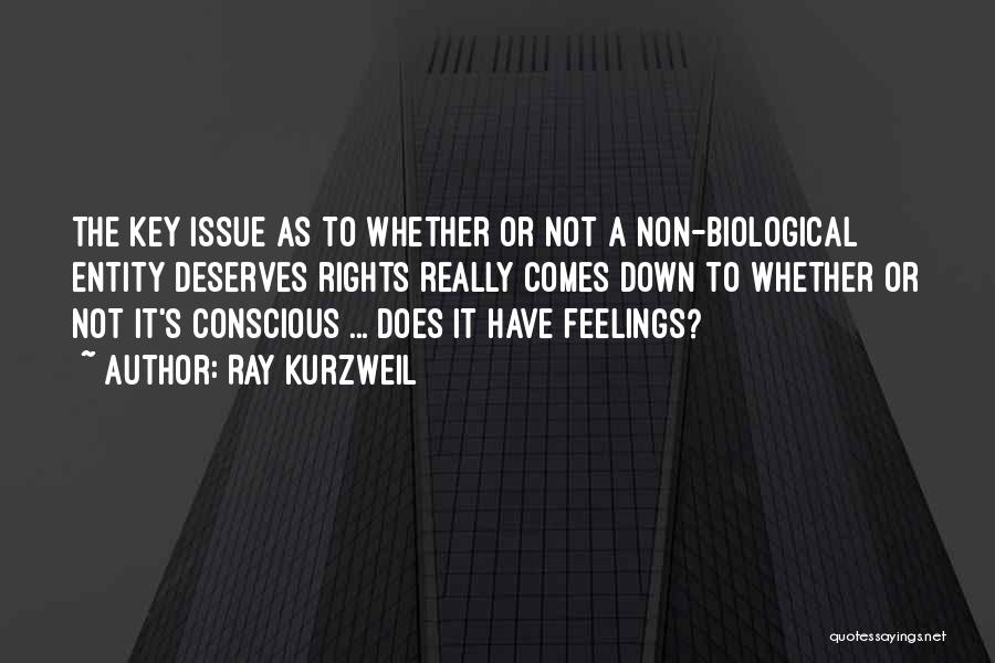 Ray Kurzweil Quotes: The Key Issue As To Whether Or Not A Non-biological Entity Deserves Rights Really Comes Down To Whether Or Not