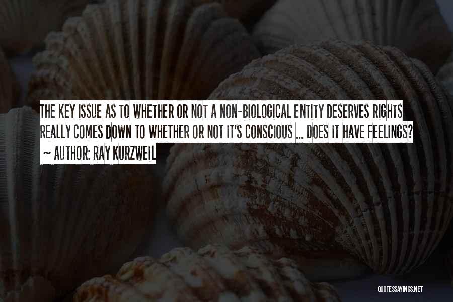 Ray Kurzweil Quotes: The Key Issue As To Whether Or Not A Non-biological Entity Deserves Rights Really Comes Down To Whether Or Not