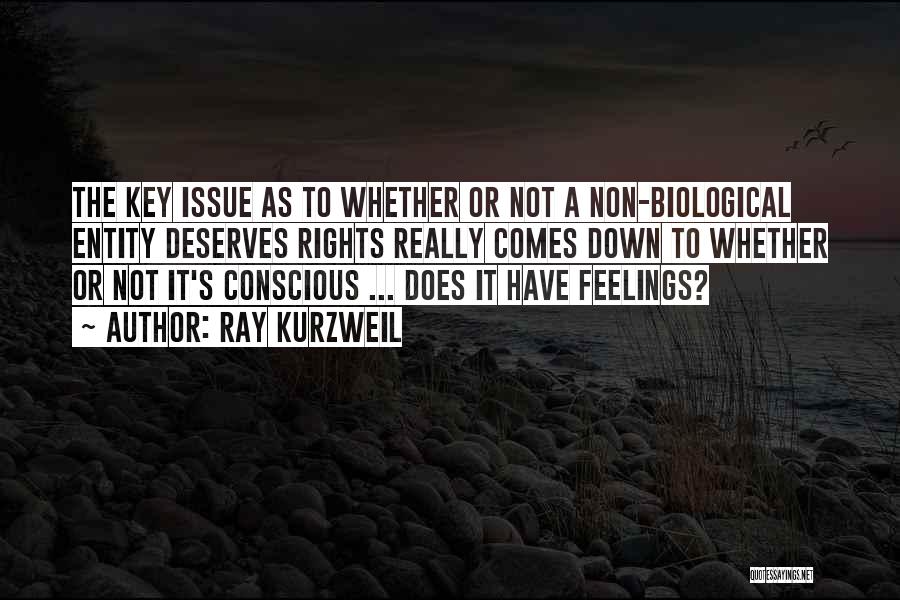 Ray Kurzweil Quotes: The Key Issue As To Whether Or Not A Non-biological Entity Deserves Rights Really Comes Down To Whether Or Not