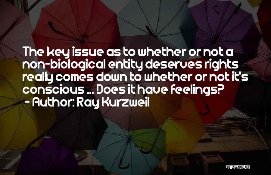 Ray Kurzweil Quotes: The Key Issue As To Whether Or Not A Non-biological Entity Deserves Rights Really Comes Down To Whether Or Not