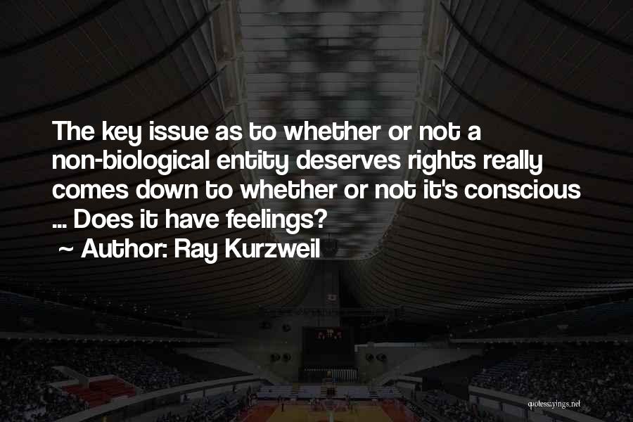 Ray Kurzweil Quotes: The Key Issue As To Whether Or Not A Non-biological Entity Deserves Rights Really Comes Down To Whether Or Not