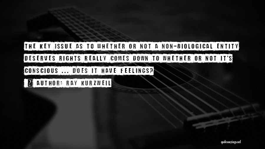 Ray Kurzweil Quotes: The Key Issue As To Whether Or Not A Non-biological Entity Deserves Rights Really Comes Down To Whether Or Not