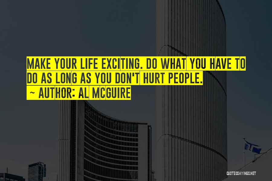 Al McGuire Quotes: Make Your Life Exciting. Do What You Have To Do As Long As You Don't Hurt People.