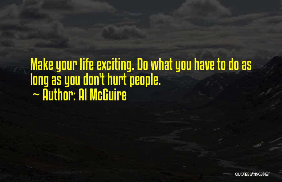 Al McGuire Quotes: Make Your Life Exciting. Do What You Have To Do As Long As You Don't Hurt People.
