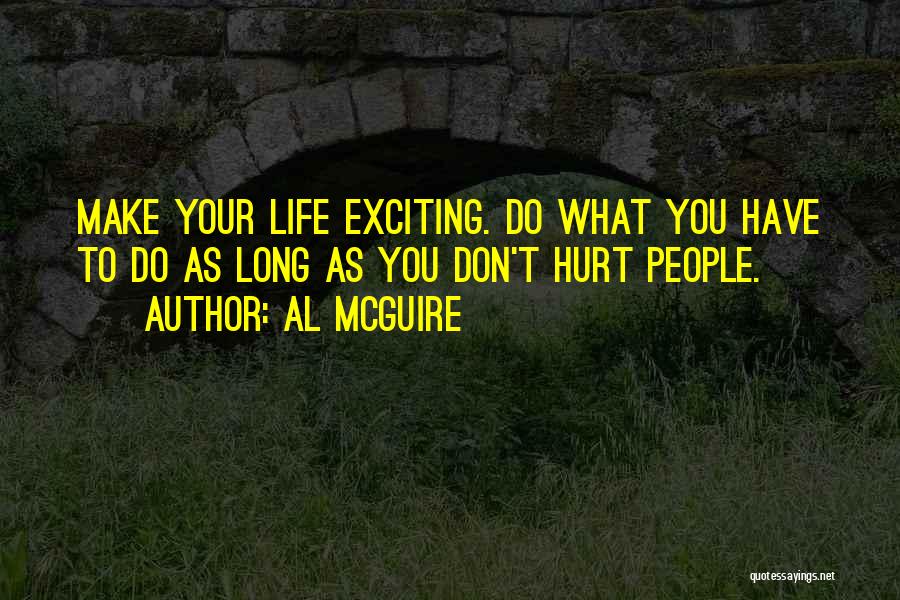 Al McGuire Quotes: Make Your Life Exciting. Do What You Have To Do As Long As You Don't Hurt People.