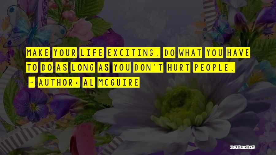 Al McGuire Quotes: Make Your Life Exciting. Do What You Have To Do As Long As You Don't Hurt People.