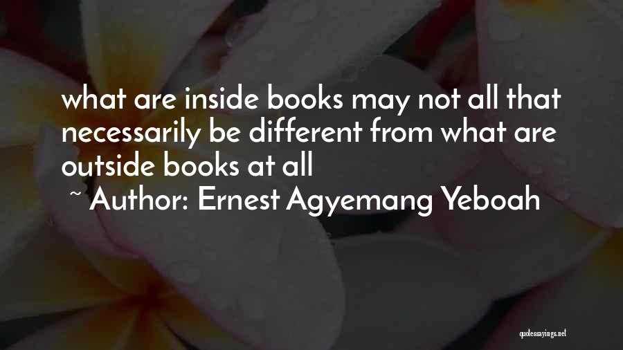 Ernest Agyemang Yeboah Quotes: What Are Inside Books May Not All That Necessarily Be Different From What Are Outside Books At All