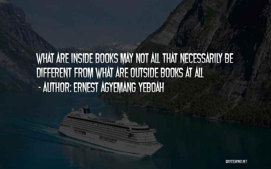 Ernest Agyemang Yeboah Quotes: What Are Inside Books May Not All That Necessarily Be Different From What Are Outside Books At All