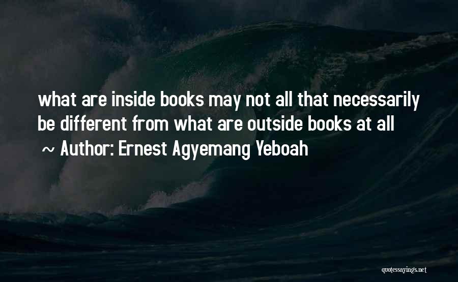 Ernest Agyemang Yeboah Quotes: What Are Inside Books May Not All That Necessarily Be Different From What Are Outside Books At All