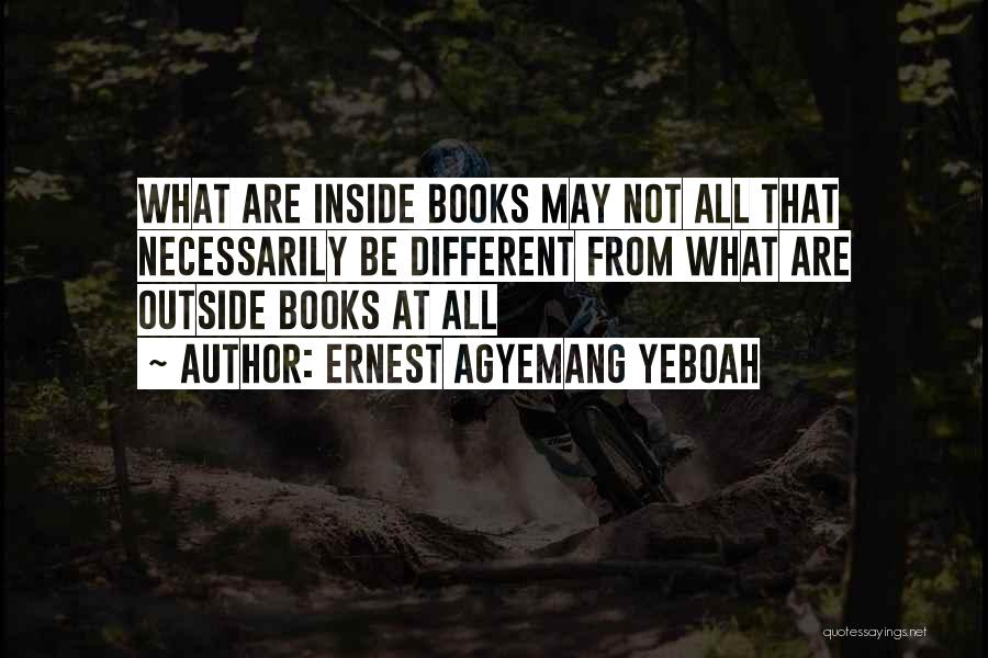 Ernest Agyemang Yeboah Quotes: What Are Inside Books May Not All That Necessarily Be Different From What Are Outside Books At All