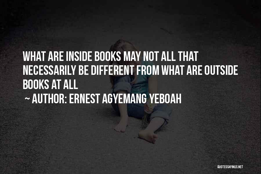 Ernest Agyemang Yeboah Quotes: What Are Inside Books May Not All That Necessarily Be Different From What Are Outside Books At All