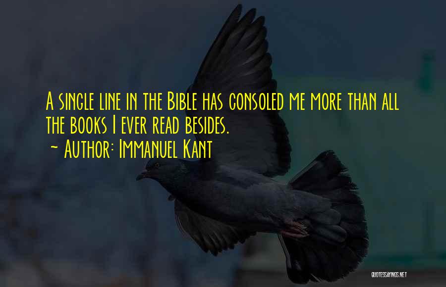 Immanuel Kant Quotes: A Single Line In The Bible Has Consoled Me More Than All The Books I Ever Read Besides.