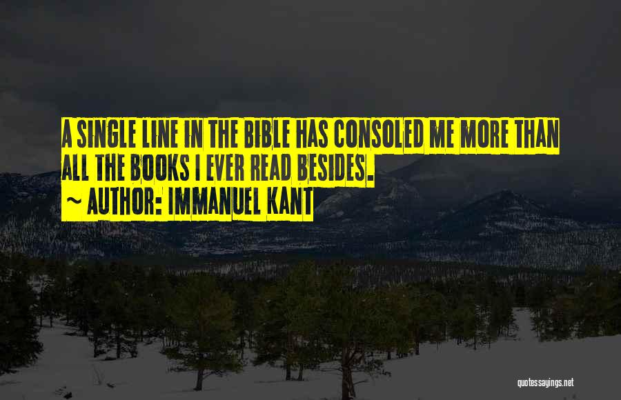 Immanuel Kant Quotes: A Single Line In The Bible Has Consoled Me More Than All The Books I Ever Read Besides.