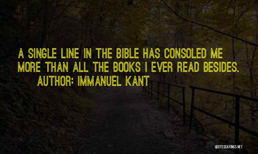 Immanuel Kant Quotes: A Single Line In The Bible Has Consoled Me More Than All The Books I Ever Read Besides.