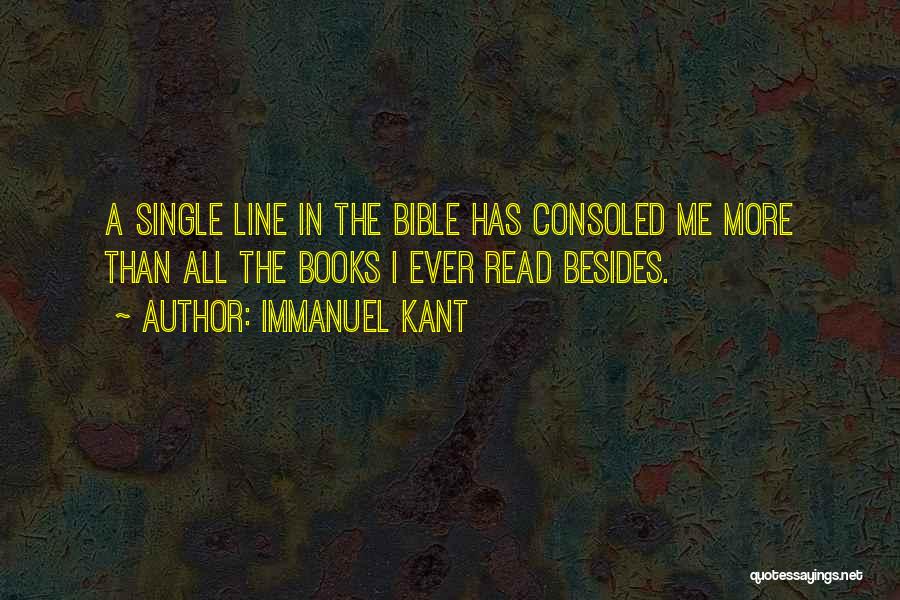 Immanuel Kant Quotes: A Single Line In The Bible Has Consoled Me More Than All The Books I Ever Read Besides.