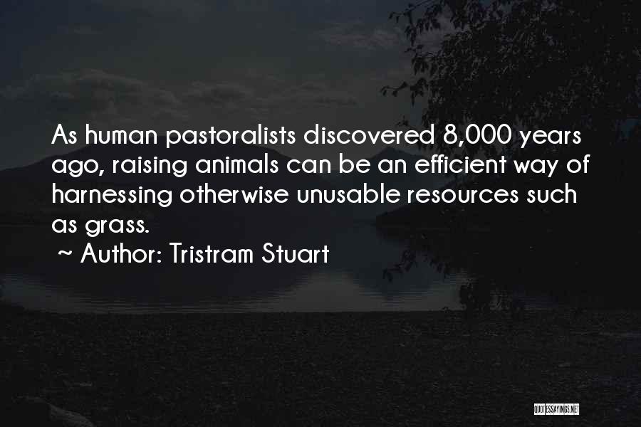Tristram Stuart Quotes: As Human Pastoralists Discovered 8,000 Years Ago, Raising Animals Can Be An Efficient Way Of Harnessing Otherwise Unusable Resources Such