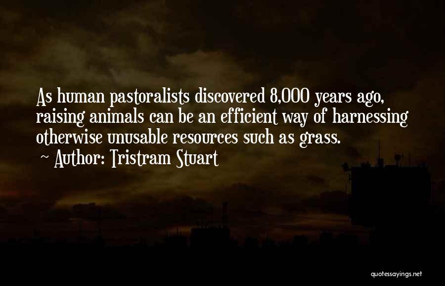 Tristram Stuart Quotes: As Human Pastoralists Discovered 8,000 Years Ago, Raising Animals Can Be An Efficient Way Of Harnessing Otherwise Unusable Resources Such