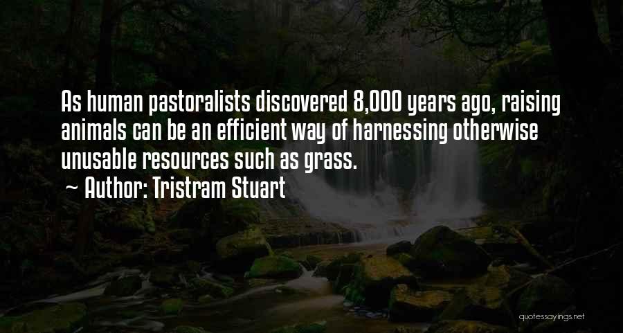 Tristram Stuart Quotes: As Human Pastoralists Discovered 8,000 Years Ago, Raising Animals Can Be An Efficient Way Of Harnessing Otherwise Unusable Resources Such