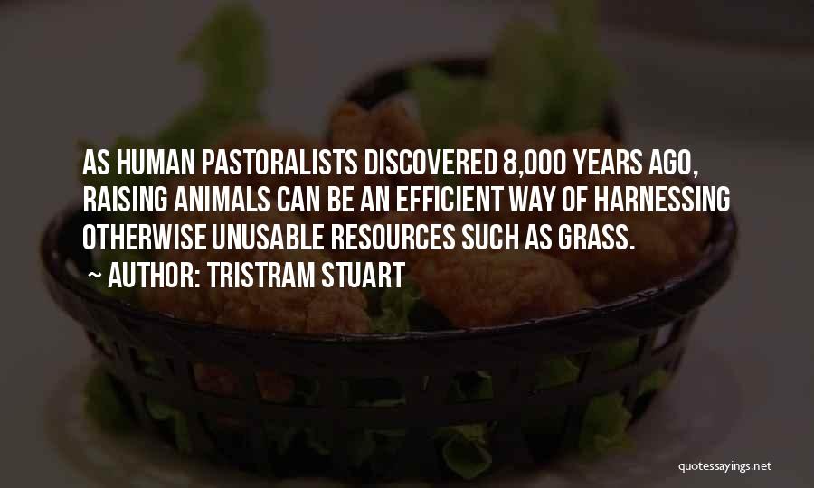 Tristram Stuart Quotes: As Human Pastoralists Discovered 8,000 Years Ago, Raising Animals Can Be An Efficient Way Of Harnessing Otherwise Unusable Resources Such