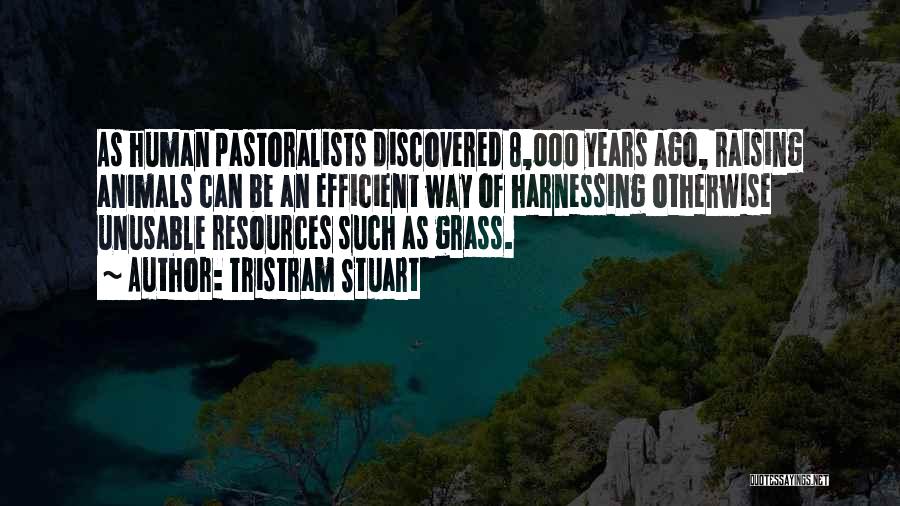 Tristram Stuart Quotes: As Human Pastoralists Discovered 8,000 Years Ago, Raising Animals Can Be An Efficient Way Of Harnessing Otherwise Unusable Resources Such