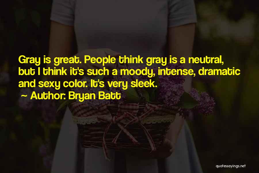 Bryan Batt Quotes: Gray Is Great. People Think Gray Is A Neutral, But I Think It's Such A Moody, Intense, Dramatic And Sexy