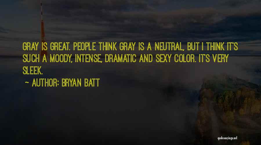 Bryan Batt Quotes: Gray Is Great. People Think Gray Is A Neutral, But I Think It's Such A Moody, Intense, Dramatic And Sexy