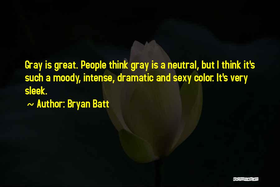 Bryan Batt Quotes: Gray Is Great. People Think Gray Is A Neutral, But I Think It's Such A Moody, Intense, Dramatic And Sexy