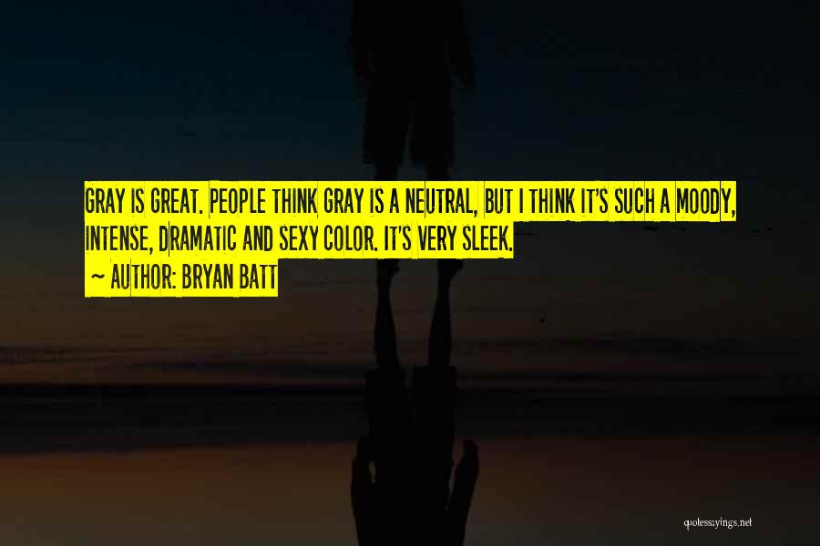 Bryan Batt Quotes: Gray Is Great. People Think Gray Is A Neutral, But I Think It's Such A Moody, Intense, Dramatic And Sexy