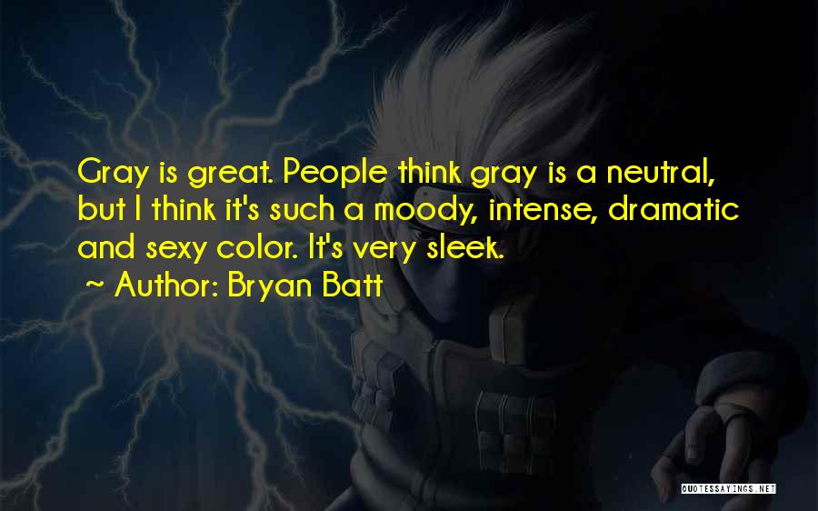 Bryan Batt Quotes: Gray Is Great. People Think Gray Is A Neutral, But I Think It's Such A Moody, Intense, Dramatic And Sexy