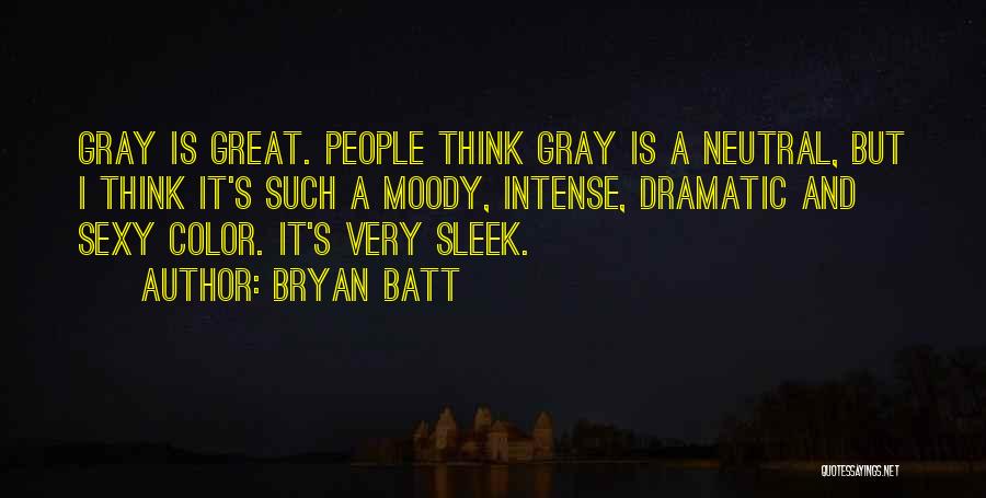 Bryan Batt Quotes: Gray Is Great. People Think Gray Is A Neutral, But I Think It's Such A Moody, Intense, Dramatic And Sexy