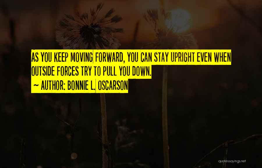 Bonnie L. Oscarson Quotes: As You Keep Moving Forward, You Can Stay Upright Even When Outside Forces Try To Pull You Down.