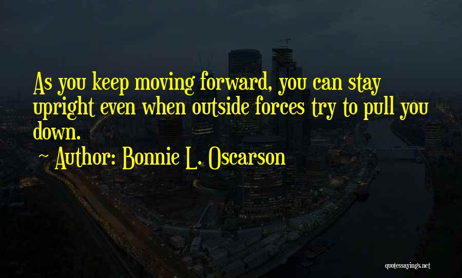 Bonnie L. Oscarson Quotes: As You Keep Moving Forward, You Can Stay Upright Even When Outside Forces Try To Pull You Down.