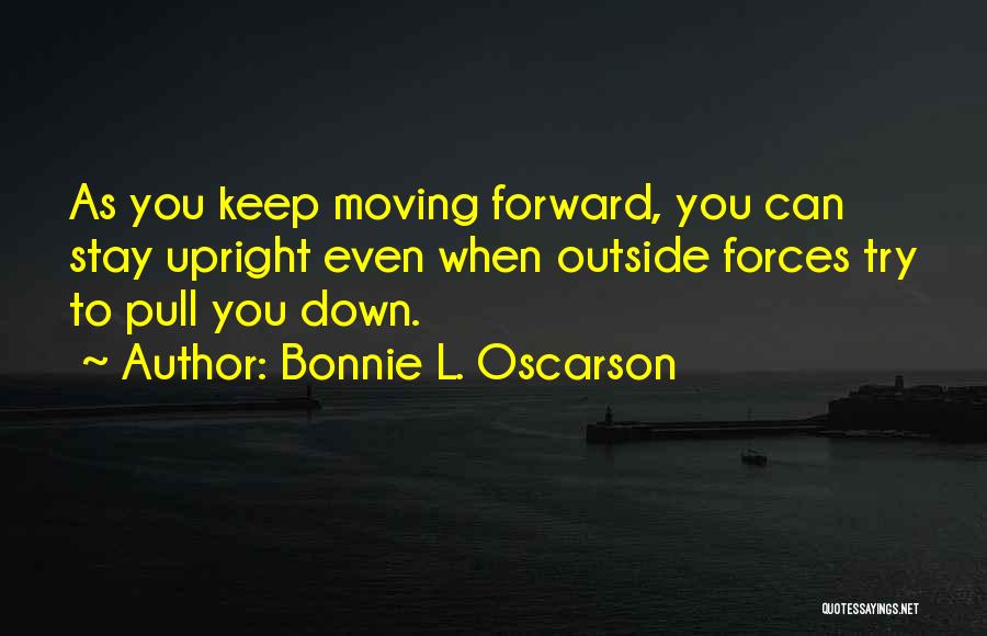 Bonnie L. Oscarson Quotes: As You Keep Moving Forward, You Can Stay Upright Even When Outside Forces Try To Pull You Down.