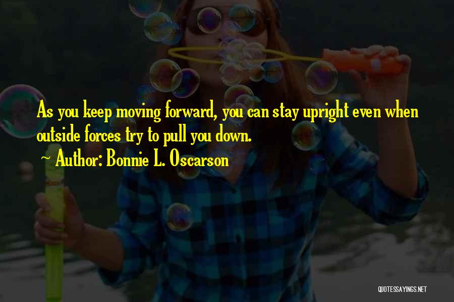 Bonnie L. Oscarson Quotes: As You Keep Moving Forward, You Can Stay Upright Even When Outside Forces Try To Pull You Down.