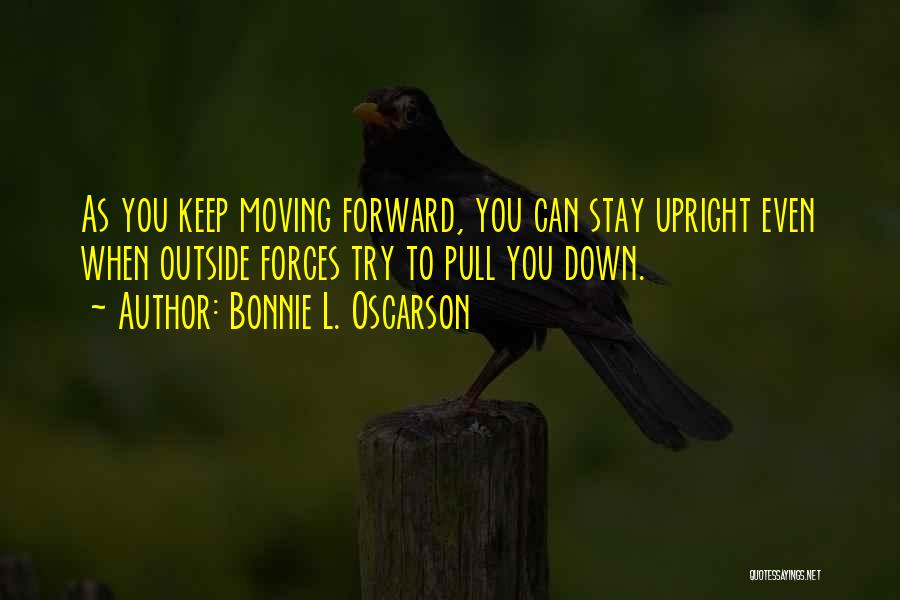 Bonnie L. Oscarson Quotes: As You Keep Moving Forward, You Can Stay Upright Even When Outside Forces Try To Pull You Down.