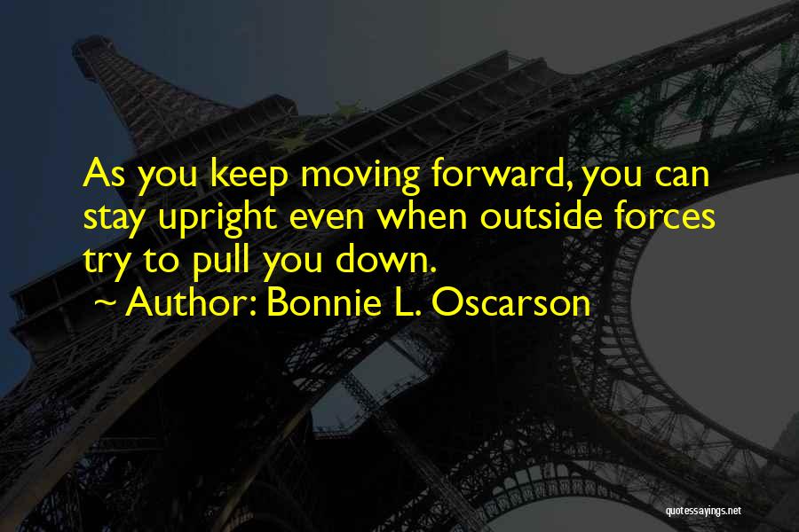 Bonnie L. Oscarson Quotes: As You Keep Moving Forward, You Can Stay Upright Even When Outside Forces Try To Pull You Down.