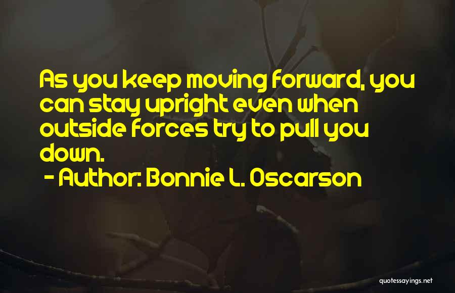 Bonnie L. Oscarson Quotes: As You Keep Moving Forward, You Can Stay Upright Even When Outside Forces Try To Pull You Down.