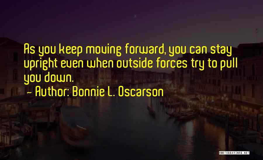 Bonnie L. Oscarson Quotes: As You Keep Moving Forward, You Can Stay Upright Even When Outside Forces Try To Pull You Down.