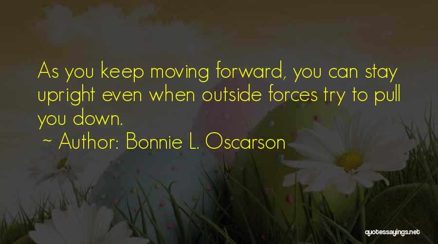 Bonnie L. Oscarson Quotes: As You Keep Moving Forward, You Can Stay Upright Even When Outside Forces Try To Pull You Down.