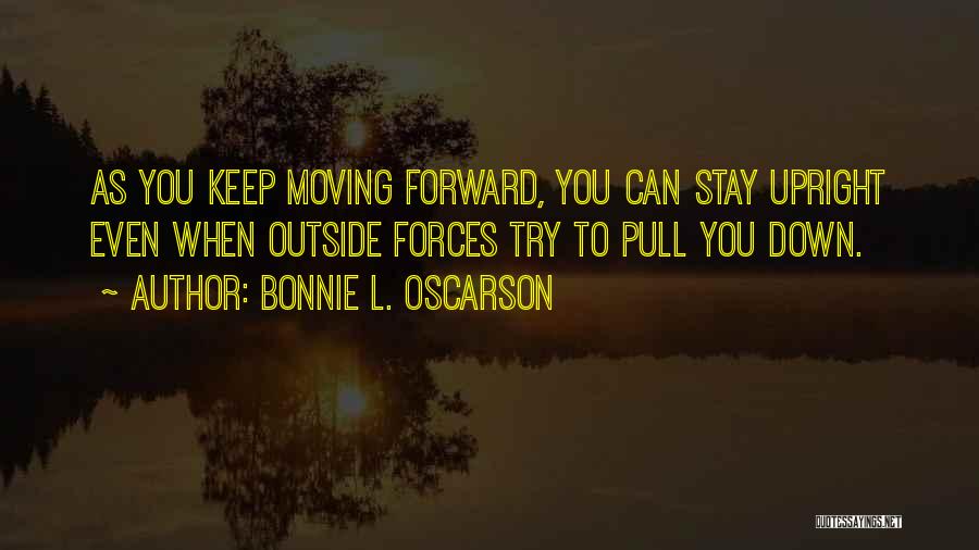 Bonnie L. Oscarson Quotes: As You Keep Moving Forward, You Can Stay Upright Even When Outside Forces Try To Pull You Down.