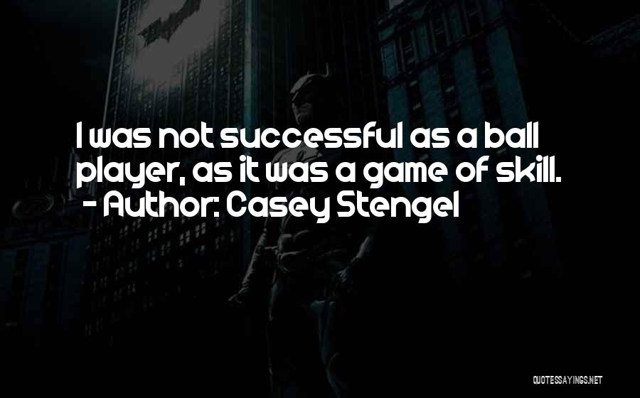 Casey Stengel Quotes: I Was Not Successful As A Ball Player, As It Was A Game Of Skill.