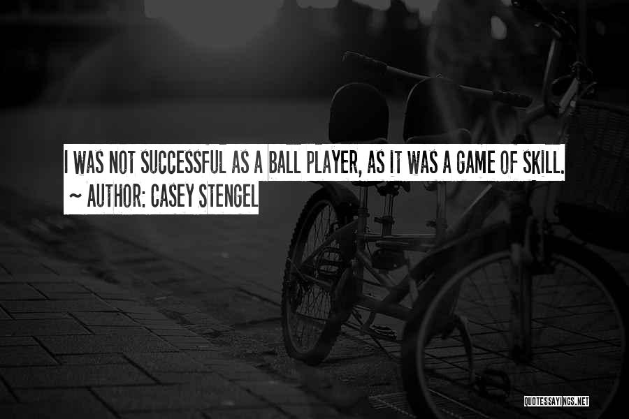 Casey Stengel Quotes: I Was Not Successful As A Ball Player, As It Was A Game Of Skill.